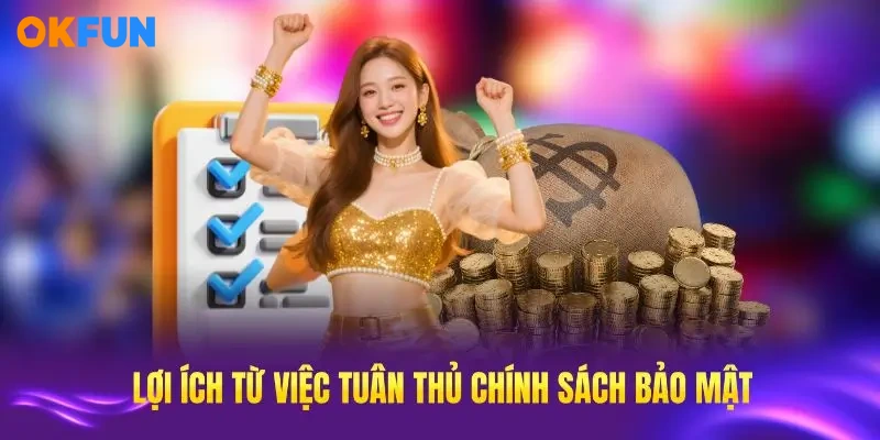 Lợi ích từ việc tuân thủ chính sách bảo mật OKFUN rất đáng giá