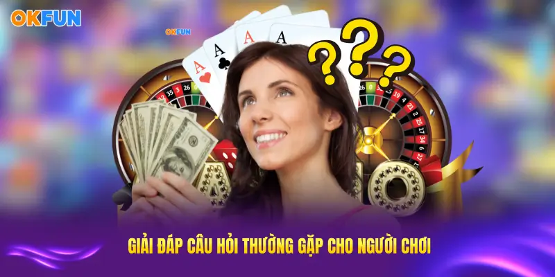 Giải đáp những thắc mắc phổ biến của người chơi tại OKFUN