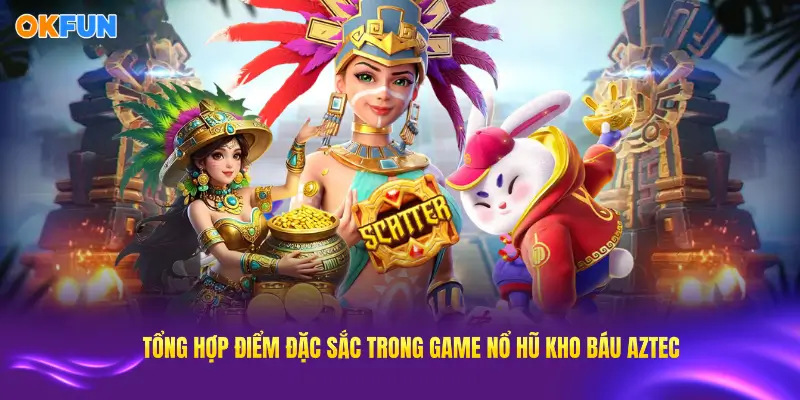 Tổng hợp những điểm đặc sắc trong tựa game nổ hũ Kho báu Aztec tại OKFUN